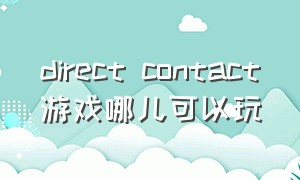 direct contact游戏哪儿可以玩（dinosaursim游戏怎么下载）