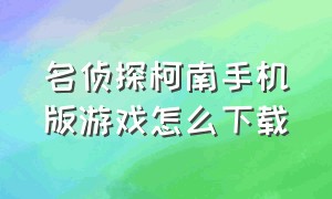 名侦探柯南手机版游戏怎么下载