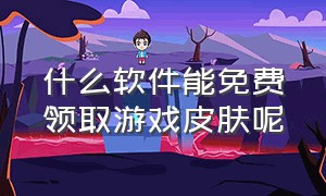 什么软件能免费领取游戏皮肤呢