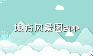 地方风景图app（地方风景图片大全高清图片大图）