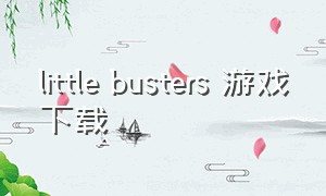 little busters 游戏下载（littlebusters游戏手机版下载）