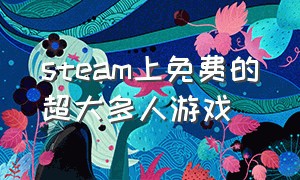 steam上免费的超大多人游戏（steam免费好玩的游戏多人）