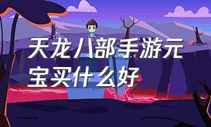 天龙八部手游元宝买什么好