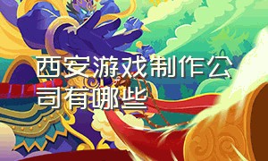 西安游戏制作公司有哪些