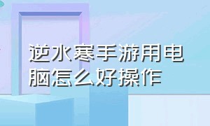 逆水寒手游用电脑怎么好操作