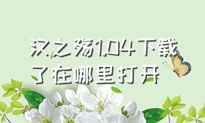 汉之殇1.04下载了在哪里打开（汉之殇1.04电脑版怎么下载）