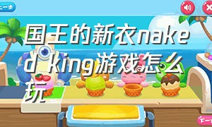 国王的新衣naked king游戏怎么玩（国王的新衣游戏全部的兑换码）