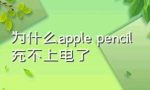 为什么apple pencil充不上电了