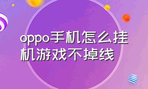 oppo手机怎么挂机游戏不掉线