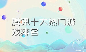 腾讯十大热门游戏排名