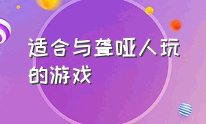 适合与聋哑人玩的游戏（适合与聋哑人玩的游戏有哪些）