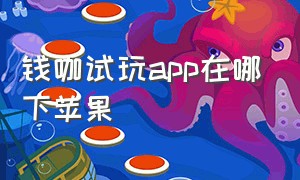 钱咖试玩app在哪下苹果