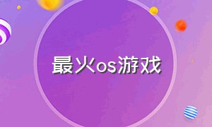 最火os游戏（前十最火游戏）