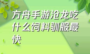 方舟手游沧龙吃什么饲料驯服最快