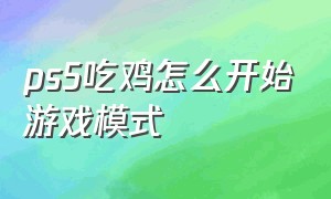 ps5吃鸡怎么开始游戏模式