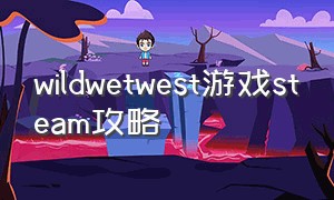 wildwetwest游戏steam攻略