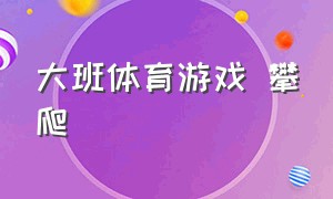 大班体育游戏 攀爬（大班体育游戏教案攀爬）