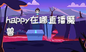 happy在哪直播魔兽