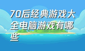 70后经典游戏大全电脑游戏有哪些