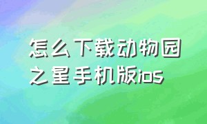 怎么下载动物园之星手机版ios（怎么下载动物园之星手机版中文）