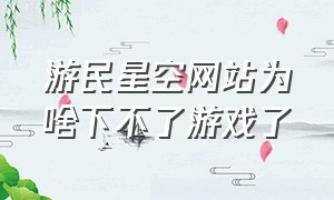 游民星空网站为啥下不了游戏了