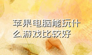 苹果电脑能玩什么游戏比较好