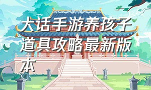 大话手游养孩子道具攻略最新版本