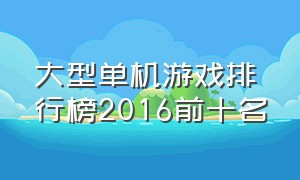 大型单机游戏排行榜2016前十名