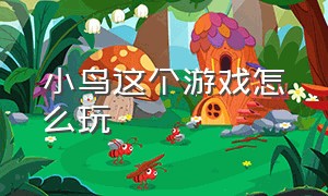 小鸟这个游戏怎么玩（小鸟这个游戏怎么玩的）