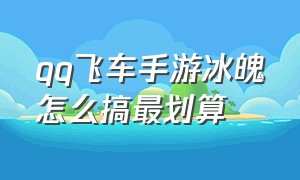 qq飞车手游冰魄怎么搞最划算