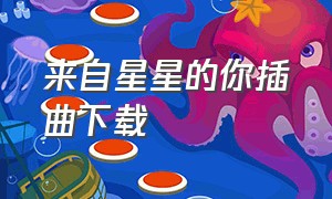 来自星星的你插曲下载（来自星星的你歌曲纯音乐背景）