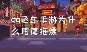 qq飞车手游为什么甩尾拖漂