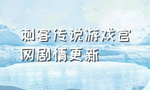 刺客传说游戏官网剧情更新