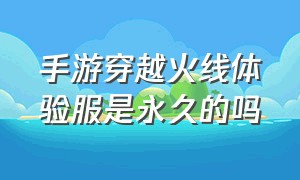 手游穿越火线体验服是永久的吗（手游穿越火线的体验服好不好抢）