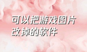 可以把游戏图片改掉的软件