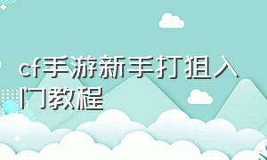 cf手游新手打狙入门教程