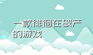 一款徘徊在破产的游戏