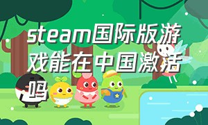 steam国际版游戏能在中国激活吗