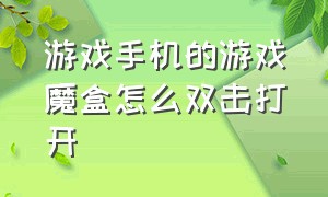 游戏手机的游戏魔盒怎么双击打开