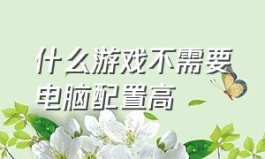 什么游戏不需要电脑配置高