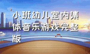 小班幼儿室内集体音乐游戏完整版