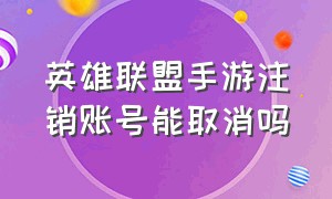 英雄联盟手游注销账号能取消吗