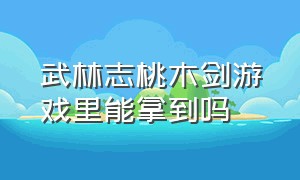 武林志桃木剑游戏里能拿到吗