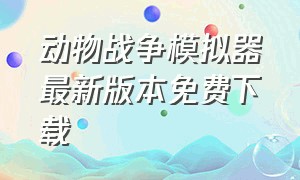 动物战争模拟器最新版本免费下载（动物战争模拟器下载手机版最新版）