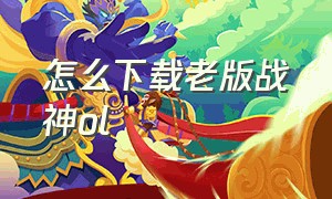 怎么下载老版战神ol