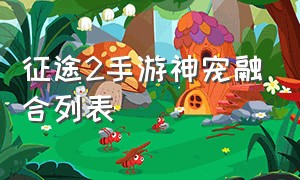 征途2手游神宠融合列表（征途2手游神宠融合心得）