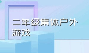 二年级集体户外游戏（适合小学二年级的户外集体游戏）