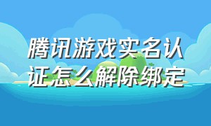 腾讯游戏实名认证怎么解除绑定