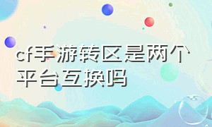 cf手游转区是两个平台互换吗