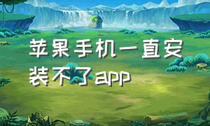 苹果手机一直安装不了app